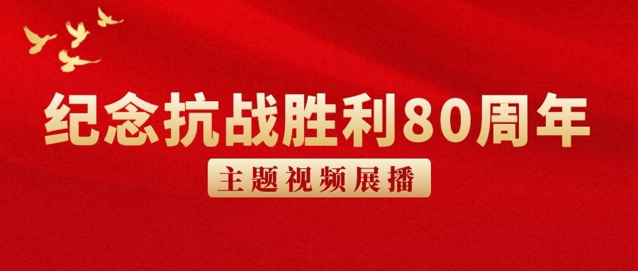 紀念抗戰(zhàn)勝利80周年主題視頻展播